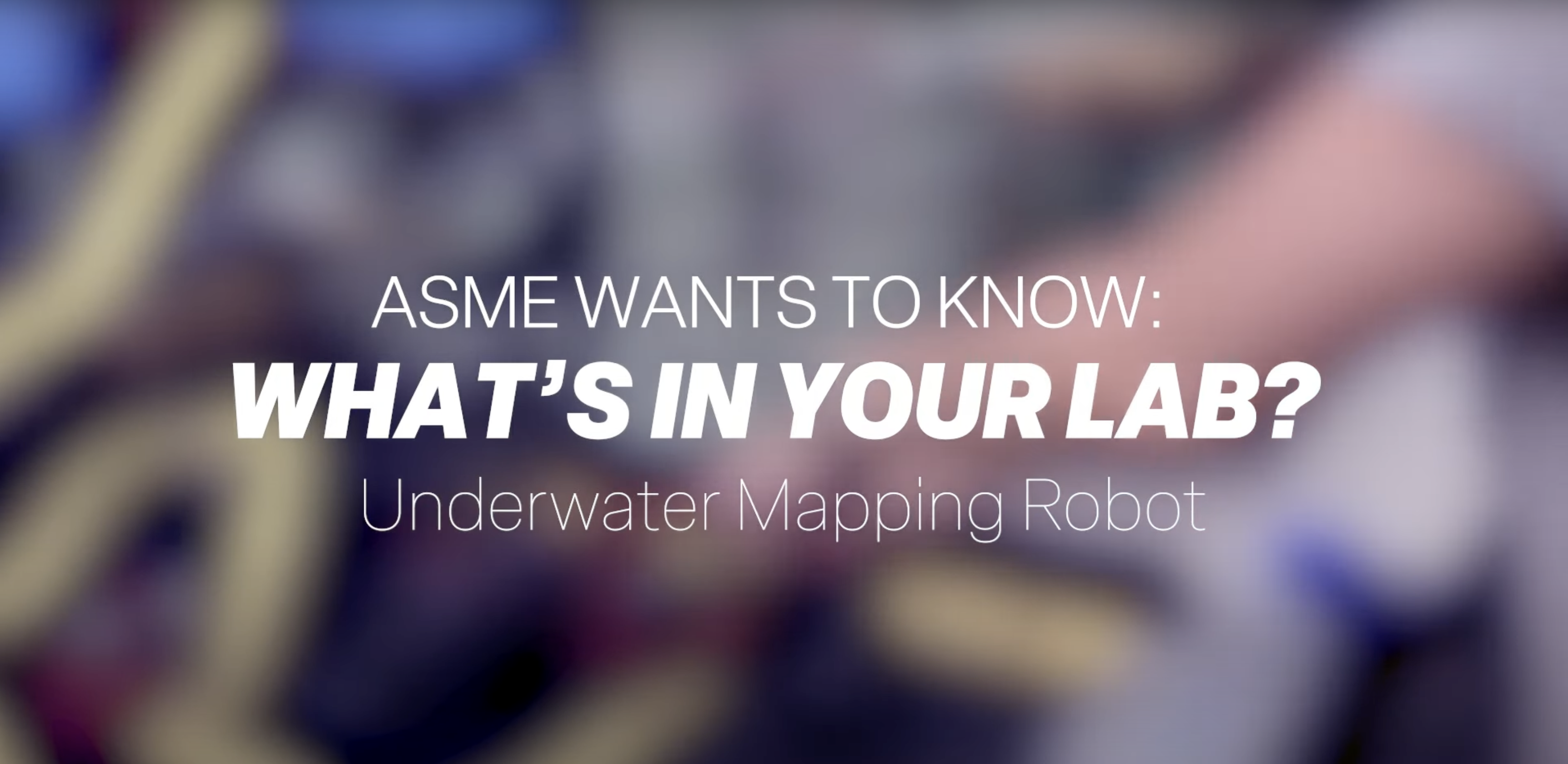 ASME Wants To Know: WHAT'S IN YOUR LAB? Underwater Mapping Robot.